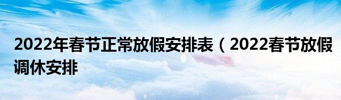 2022年春节正常放假安排表（2022春节放假调休安排