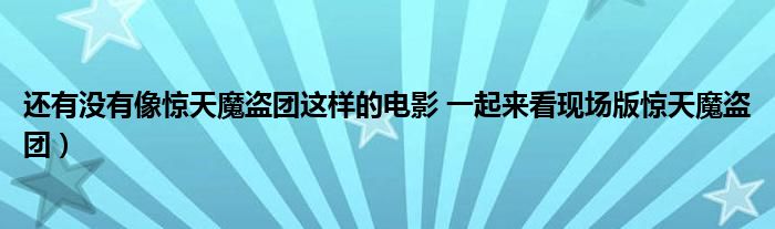 还有没有像惊天魔盗团这样的电影 一起来看现场版惊天魔盗团）