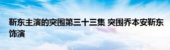 靳东主演的突围第三十三集 突围乔本安靳东饰演