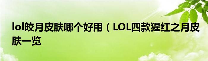 lol皎月皮肤哪个好用（LOL四款猩红之月皮肤一览