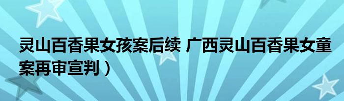 灵山百香果女孩案后续 广西灵山百香果女童案再审宣判）