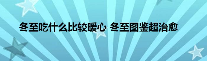 冬至吃什么比较暖心 冬至图鉴超治愈