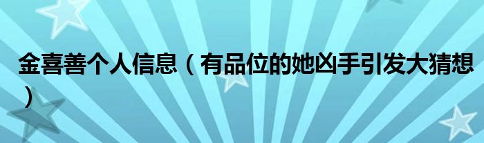 金喜善个人信息（有品位的她凶手引发大猜想）