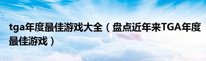 tga年度最佳游戏大全（盘点近年来TGA年度最佳游戏）