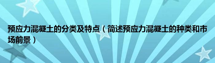 预应力混凝土的分类及特点（简述预应力混凝土的种类和市场前景）