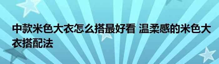 中款米色大衣怎么搭最好看 温柔感的米色大衣搭配法