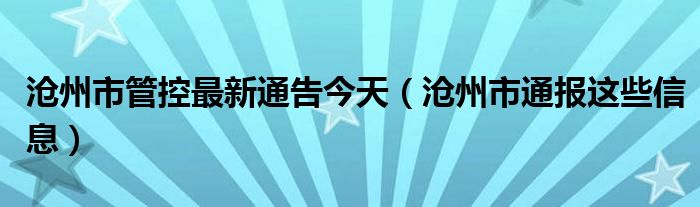 沧州市管控最新通告今天（沧州市通报这些信息）