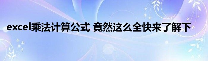 excel乘法计算公式 竟然这么全快来了解下