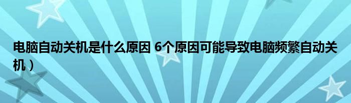 电脑自动关机是什么原因 6个原因可能导致电脑频繁自动关机）