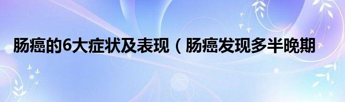 肠癌的6大症状及表现（肠癌发现多半晚期