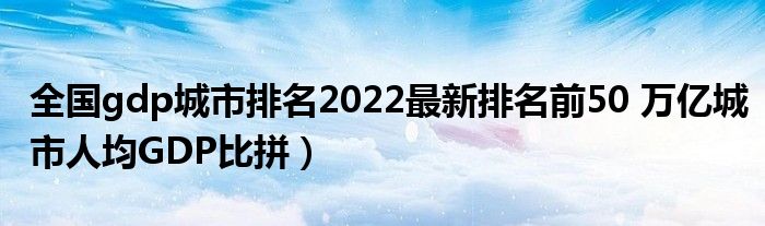 全国gdp城市排名2022最新排名前50 万亿城市人均GDP比拼）