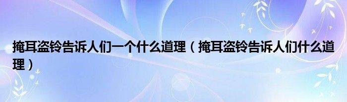 掩耳盗铃告诉人们一个什么道理（掩耳盗铃告诉人们什么道理）