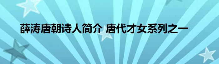 薛涛唐朝诗人简介 唐代才女系列之一