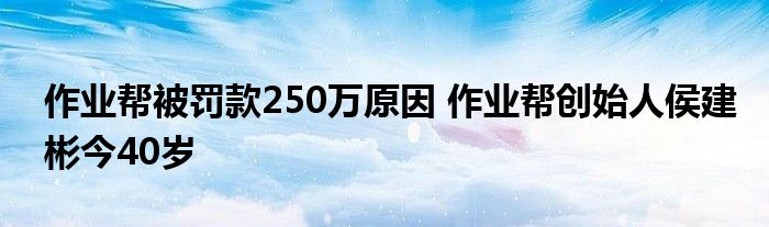 作业帮被罚款250万原因 作业帮创始人侯建彬今40岁