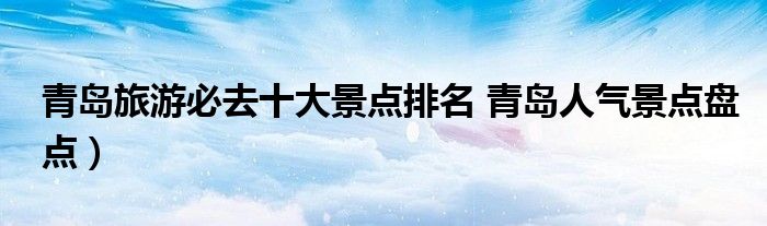 青岛旅游必去十大景点排名 青岛人气景点盘点）