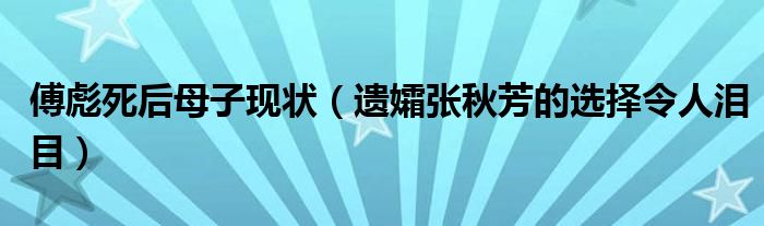 傅彪死后母子现状（遗孀张秋芳的选择令人泪目）