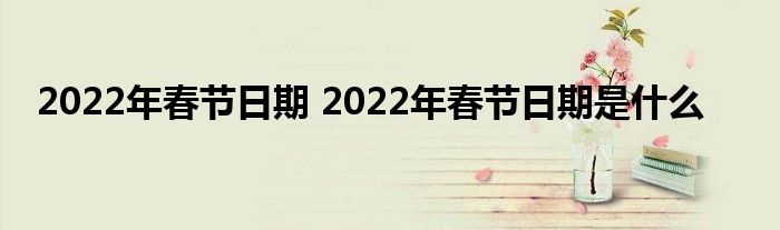 2022年春节日期 2022年春节日期是什么