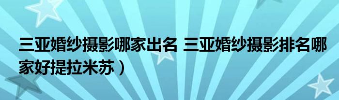 三亚婚纱摄影哪家出名 三亚婚纱摄影排名哪家好提拉米苏）