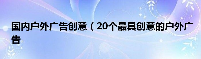 国内户外广告创意（20个最具创意的户外广告