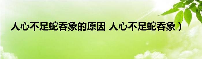 人心不足蛇吞象的原因 人心不足蛇吞象）