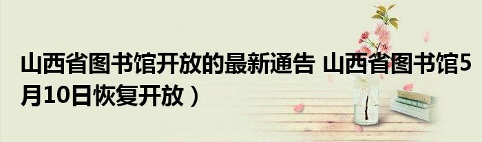 山西省图书馆开放的最新通告 山西省图书馆5月10日恢复开放）