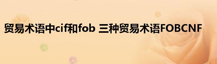 贸易术语中cif和fob 三种贸易术语FOBCNF