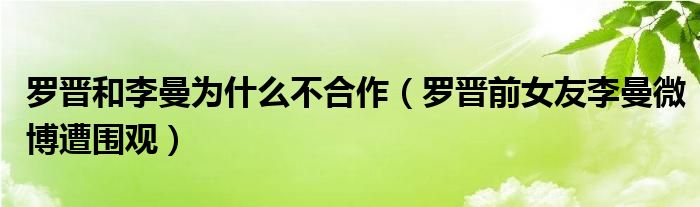 罗晋和李曼为什么不合作（罗晋前女友李曼微博遭围观）