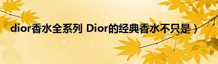 dior香水全系列 Dior的经典香水不只是）