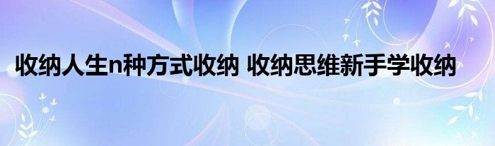 收纳人生n种方式收纳 收纳思维新手学收纳