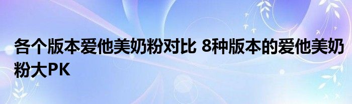 各个版本爱他美奶粉对比 8种版本的爱他美奶粉大PK