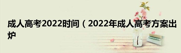 成人高考2022时间（2022年成人高考方案出炉