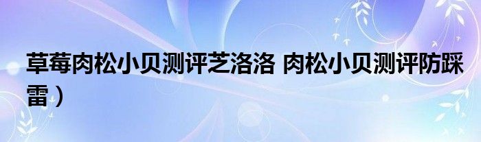 草莓肉松小贝测评芝洛洛 肉松小贝测评防踩雷）