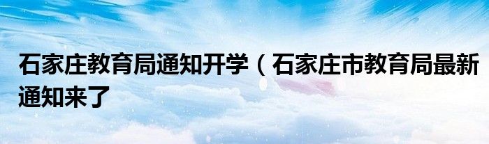 石家庄教育局通知开学（石家庄市教育局最新通知来了