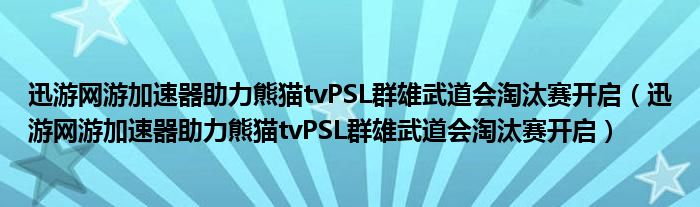 迅游网游加速器助力熊猫tvPSL群雄武道会淘汰赛开启（迅游网游加速器助力熊猫tvPSL群雄武道会淘汰赛开启）