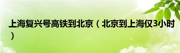 上海复兴号高铁到北京（北京到上海仅3小时）