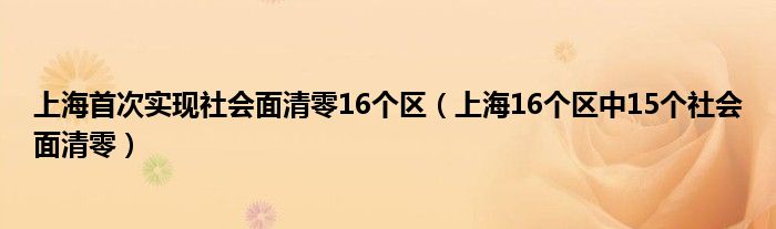 上海首次实现社会面清零16个区（上海16个区中15个社会面清零）