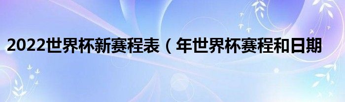 2022世界杯新赛程表（年世界杯赛程和日期