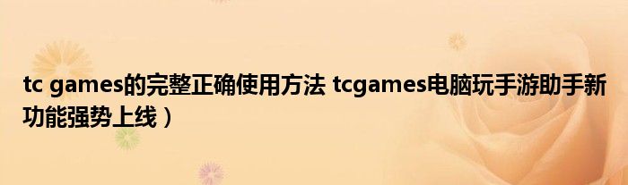 tc games的完整正确使用方法 tcgames电脑玩手游助手新功能强势上线）