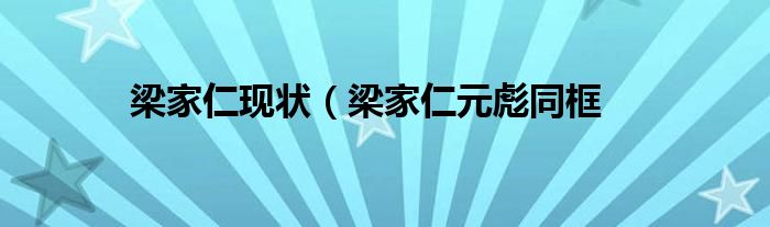 梁家仁现状（梁家仁元彪同框