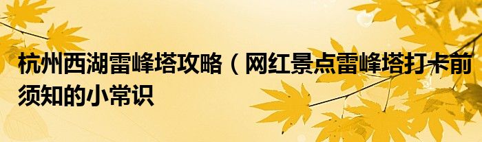 杭州西湖雷峰塔攻略（网红景点雷峰塔打卡前须知的小常识