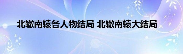 北辙南辕各人物结局 北辙南辕大结局