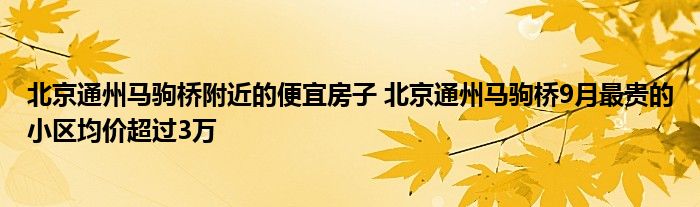 北京通州马驹桥附近的便宜房子 北京通州马驹桥9月最贵的小区均价超过3万