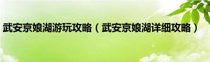 武安京娘湖游玩攻略（武安京娘湖详细攻略）