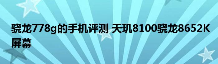 骁龙778g的手机评测 天玑8100骁龙8652K屏幕