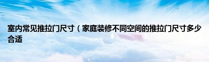 室内常见推拉门尺寸（家庭装修不同空间的推拉门尺寸多少合适