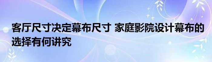 客厅尺寸决定幕布尺寸 家庭影院设计幕布的选择有何讲究