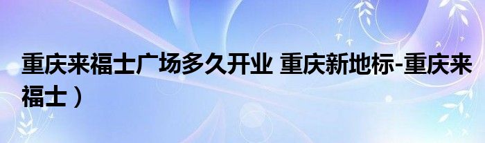 重庆来福士广场多久开业 重庆新地标-重庆来福士）