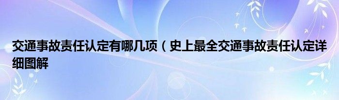 交通事故责任认定有哪几项（史上最全交通事故责任认定详细图解