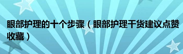 眼部护理的十个步骤（眼部护理干货建议点赞收藏）