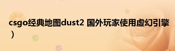 csgo经典地图dust2 国外玩家使用虚幻引擎）